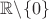 $\mathbb{R} \backslash \{0\}$