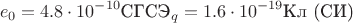 $$e_0=4.8\cdot 10^{-10} \text{СГСЭ}_q = 1.6\cdot 10^{-19} \text{Кл (СИ)}$$