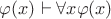$\varphi(x)\vdash\forall x\varphi(x)$
