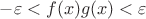 $-\varepsilon<f(x)g(x)<\varepsilon$