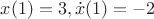 $x(1)=3, \dot{x}(1)=-2$ $x(1)=3, \dot{x}(1)=-2$