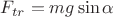 $F_{tr}=mg\sin{\alpha}$