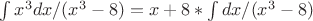 $\int x^3dx/(x^3-8)=x+8*\int dx/(x^3-8)$