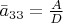 $\bar a_{33}=\frac A D$