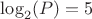 $\log_2(P)=5$