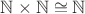$\mathbb{N} \times \mathbb{N} \cong \mathbb{N}$