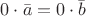 $0\cdot \bar a = 0\cdot \bar b$