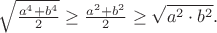 $\sqrt{\frac{a^4 + b^4}{2}} \geq \frac{a^2 + b^2}{2} \geq \sqrt{a^2 \cdot b^2}. \\$