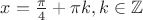 $x=\frac \pi 4+\pi k, k \in \mathbb{Z}$