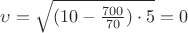 $\upsilon=\sqrt{(10 -\frac{700}{70})\cdot 5}=0$