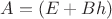 $A=\left( E+Bh\right) $