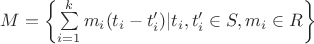 $M=\left\{\sum\limits_{i=1}^{k}m_i(t_i-t_i')|t_i,t_i'\in S,m_i\in R\right\}$ $M=\left\{\sum\limits_{i=1}^{k}m_i(t_i-t_i')|t_i,t_i'\in S,m_i\in R\right\}$