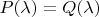 $P(\lambda)=Q(\lambda) $