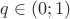 $q\in(0;1)$