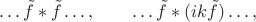 $$\ldots \tilde{f}\ast\tilde{f}\ldots,\qquad\ldots \tilde{f}\ast(ik\tilde{f})\ldots,$$