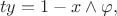 \[ty = 1-x \land \varphi, \]