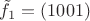 $\tilde{f_1} = (1001)$