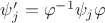 $\psi_j'=\varphi^{-1}\psi_j\varphi$