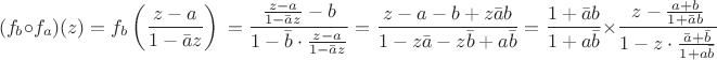 $$\begin{multiline*}(f_b\circ f_a)(z)&=f_b\left(\frac{z-a}{1-\bar{a}z}\right) \\
=\frac{\frac{z-a}{1-\bar{a}z}-b}{1-\bar{b}\cdot\frac{z-a}{1-\bar{a}z}}\\
=\frac{z-a-b+z\bar{a}b}{1-z\bar{a}-z\bar{b}+a\bar{b}}\\
=\frac{1+\bar{a}b}{1+a\bar{b}}\times\frac{z-\frac{a+b}{1+\bar{a}b}}{1-z\cdot\frac{\bar{a}+\bar{b}}{1+a\bar{b}}}
\end{multiline*}$$