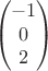 $$\begin{pmatrix}
-1\\
0\\
2
\end{pmatrix}$$ $$\begin{pmatrix}
-1\\
0\\
2
\end{pmatrix}$$