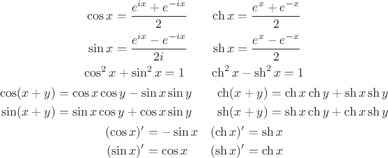 $$\begin{gathered}\begin{aligned}
\cos x & =\dfrac{e^{ix}+e^{-ix}}{2} \quad & \ch x & =\dfrac{e^{x}+e^{-x}}{2} \\
\sin x & =\dfrac{e^{ix}-e^{-ix}}{2i} & \sh x & =\dfrac{e^{x}-e^{-x}}{2}
\end{aligned} \\ 
\cos^2 x+\sin^2 x=1 \qquad \ch^2 x-\sh^2 x=1 \\ \begin{aligned}
\cos(x+y) & =\cos x\cos y-\sin x\sin y \quad & \ch(x+y) & =\ch x\ch y+\sh x\sh y \\
\sin(x+y) & =\sin x\cos y+\cos x\sin y & \sh(x+y) & =\sh x\ch y+\ch x\sh y
\end{aligned} \\ \begin{aligned}
(\cos x)' & =-\sin x & (\ch x)' & =\sh x \\
(\sin x)' & =\cos x & (\sh x)' & =\ch x
\end{aligned}\end{gathered}$$