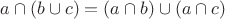 $a \cap (b \cup c) = (a \cap b) \cup (a \cap c)$
