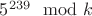 $ {5^{239}} по \mod k$