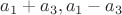 $a_1 + a_3, a_1 - a_3$