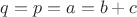 $q=p=a=b+c$