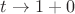 $t \to 1+0$