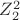 $Z_2^2$