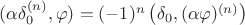 $(\alpha\delta_0^{(n)},\varphi) = (-1)^n\left(\delta_0, (\alpha\varphi)^{(n)}\right)$