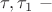 $\tau,\tau_1~-$