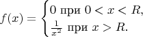 $f(x)=\begin{cases}0\text{ при }0< x< R,\\\frac1{x^2}\text{ при }x> R.\end{cases}$