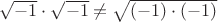 $\sqrt{-1}\cdot\sqrt{-1}\neq\sqrt{(-1)\cdot(-1)}$