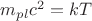 $m_{pl}c^2=kT$