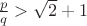 $\frac pq>\sqrt2+1$