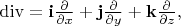 $\operatorname{div}=\mathbf{i}\tfrac{\partial}{\partial x}+\mathbf{j}\tfrac{\partial}{\partial y}+\mathbf{k}\tfrac{\partial}{\partial z},$