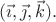 $(\vec{\imath},\vec{\jmath},\vec{k}).$ $(\vec{\imath},\vec{\jmath},\vec{k}).$