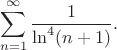 $$\sum_{n=1}^\infty \frac{1}{\ln^4(n+1)}.$$