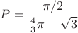$P=\dfrac{\pi/2}{\frac43 \pi - \sqrt{3}}$