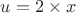 $u=2\times{x}$