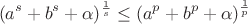 $$(a^s+b^s+\alpha)^{\frac1 s}\le(a^p+b^p+\alpha)^{\frac1 p}$$