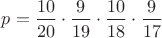$p=\dfrac{10}{20}\cdot \dfrac{9}{19}\cdot \dfrac{10}{18}\cdot\dfrac{9}{17} $