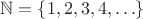 $\mathbb{N} = \{1, 2, 3, 4, \ldots\}$