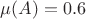 $\mu(A) = 0.6$