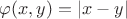 $\varphi(x,y) = |x-y|$