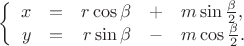 $
\left\{
\begin{array}{rcrcl}
x & = & r\cos{\beta} & + & m\sin{ \frac{\beta}{2} }, \\
y & = & r\sin{\beta} & - &m \cos{ \frac{\beta}{2} }.
\end{array}
\right.
$