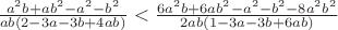 $\frac{a^2b + ab^2-a^2-b^2}{a b (2 - 3 a - 3 b + 4 a b)} < \frac{6a^2b+6ab^2-a^2-b^2-8a^2b^2}{2ab(1-3a-3b+6ab)}$