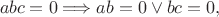 $$
abc=0 \Longrightarrow ab=0 \vee bc=0,
$$